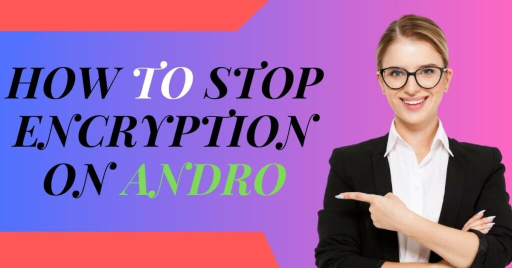 How To Stop Encryption On Andro